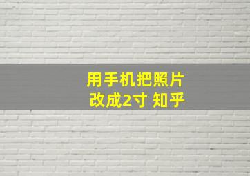 用手机把照片改成2寸 知乎